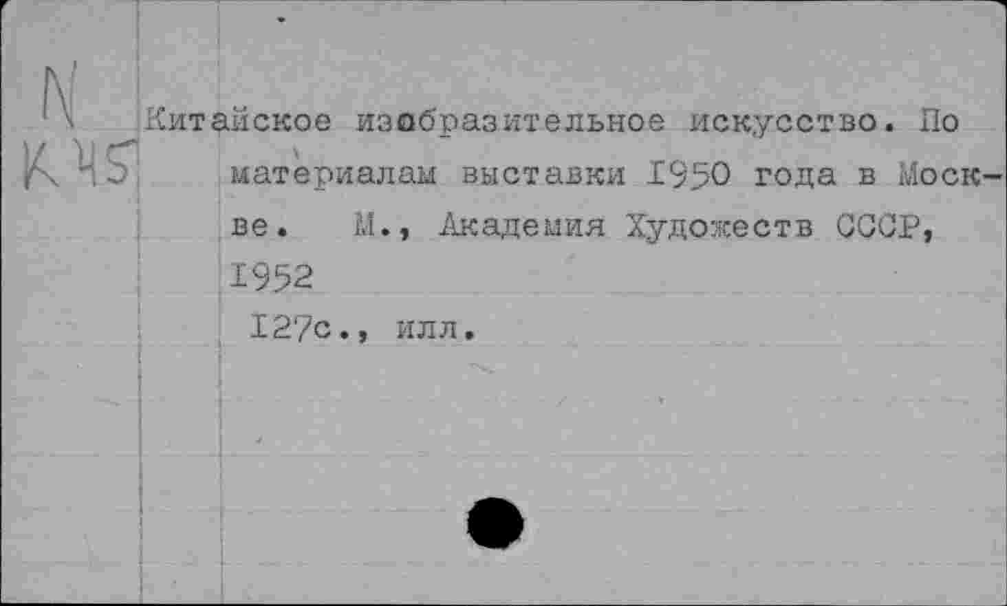 ﻿
Китайское изобразительное искусство. По материалам выставки 1950 года в Моск ве. М., Академия Художеств СССР, 1952
127с., илл.